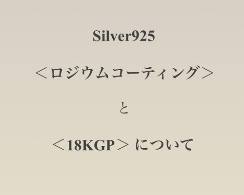 ☆Silver925<ロジウムコーティング> と <18KGP> について ☆Silver925<ロジウムコーティング> と <18KGP> について