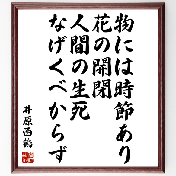 井原西鶴の名言「物には時節あり、花の開閉、人間の生死なげくべからず」額付き書道色紙／受注後直筆（Y0139） 1枚目の画像