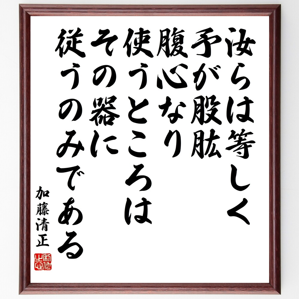 加藤清正の名言「汝らは等しく予が股肱、腹心なり、使うところはその器に従うのみ～」額付き書道色紙／受注後直筆（Y0178）        Ω