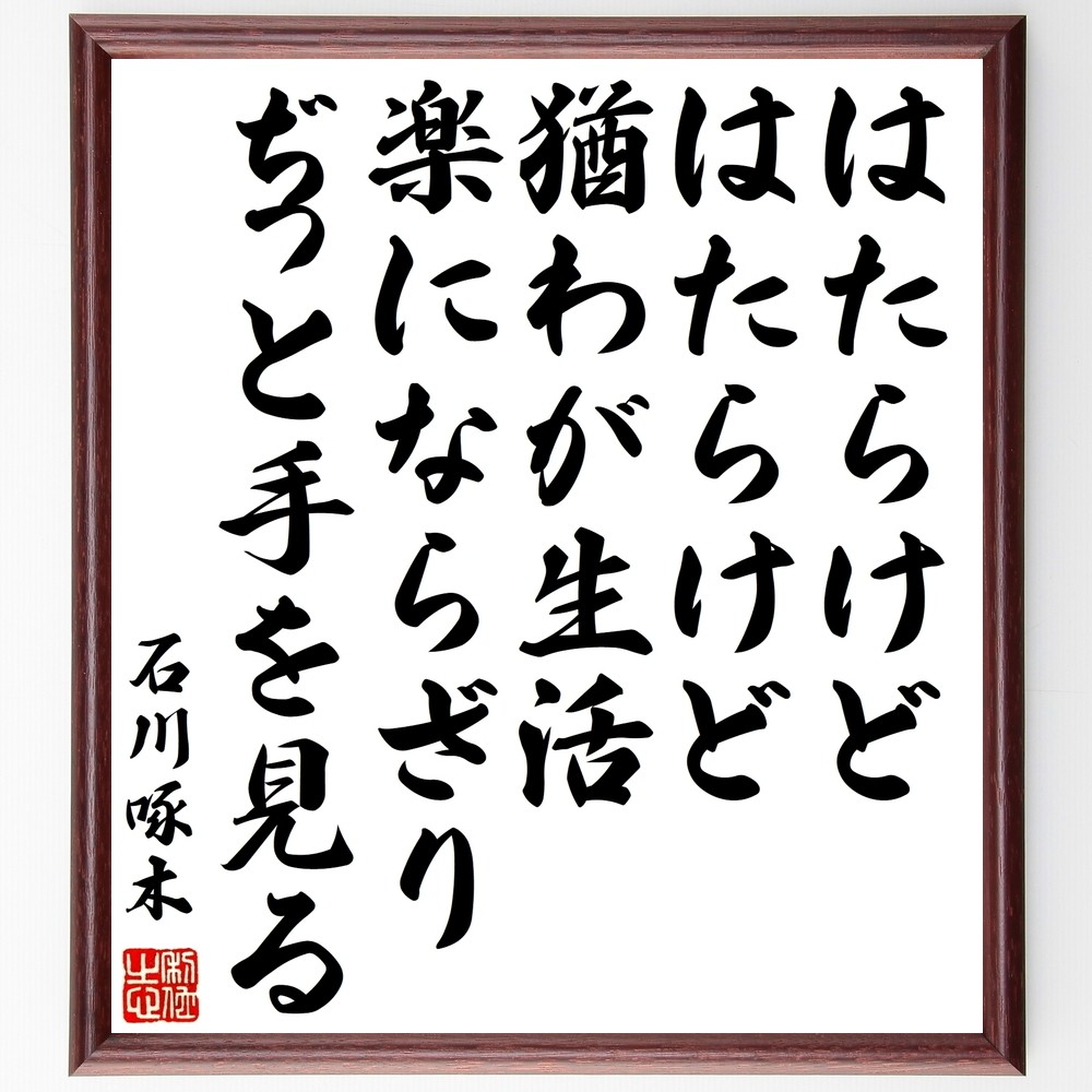 石川啄木の名言「はたらけどはたらけど猶わが生活楽にならざりぢっと手を～」手書き書道色紙額／受注後の毛筆直筆（Y0708）