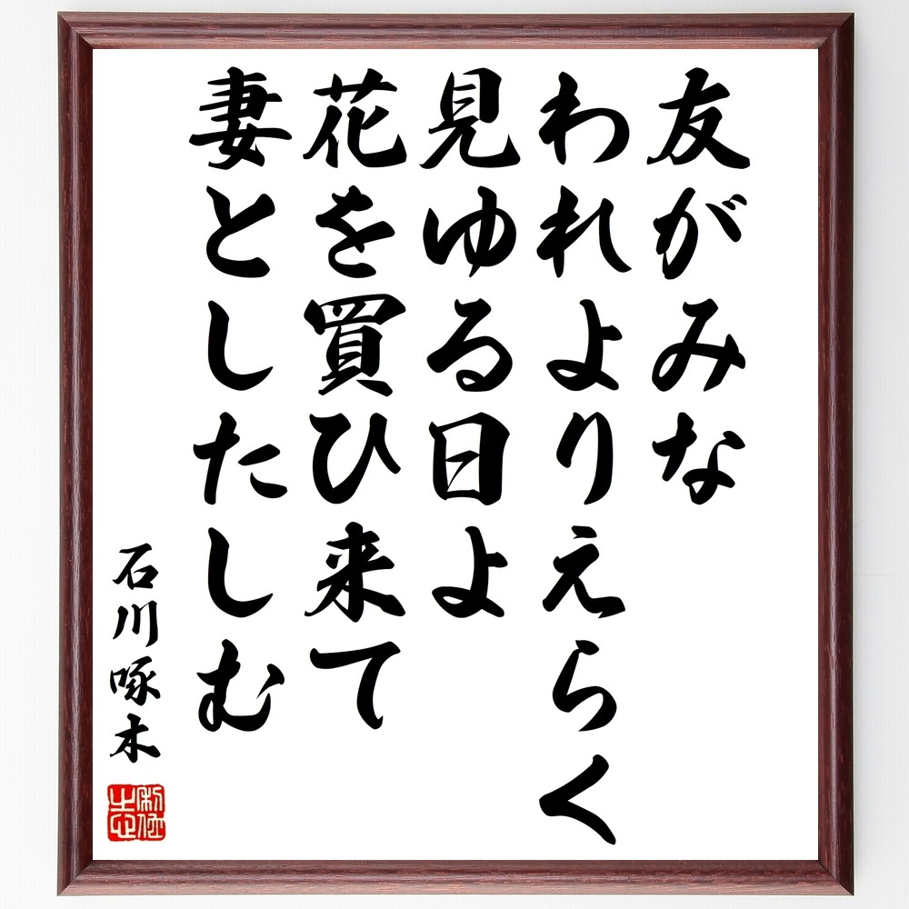 石川啄木の短歌・俳句「友がみな、われよりえらく見ゆる日よ、花を買ひ来て、～」手書き書道色紙額／毛筆直筆済み（Y0710）