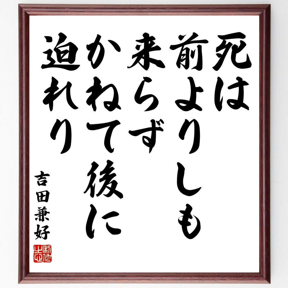 吉田兼好の名言「死は、前よりしも来らず、かねて後に迫れり」手書き書道色紙額／受注後の毛筆直筆（Y3185）