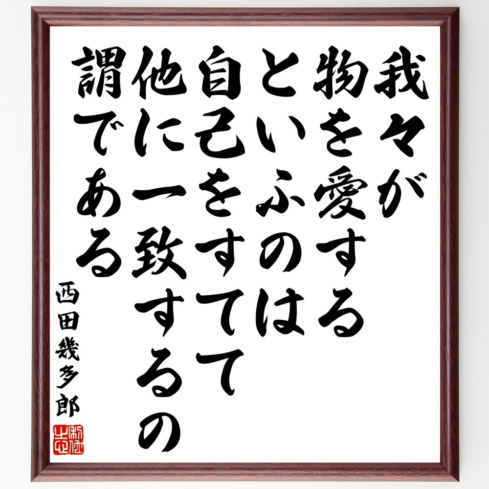 西田幾多郎の名言「我々が物を愛するといふのは、自己をすてて他に一致す～」手書き書道色紙額／受注後の毛筆直筆（Y3404）