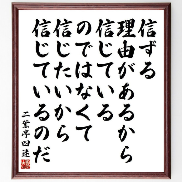  二葉亭四迷の名言「信ずる理由があるから信じているのではなくて、信じたいから信～」額付き書道色紙／受注後直筆（Y4001）