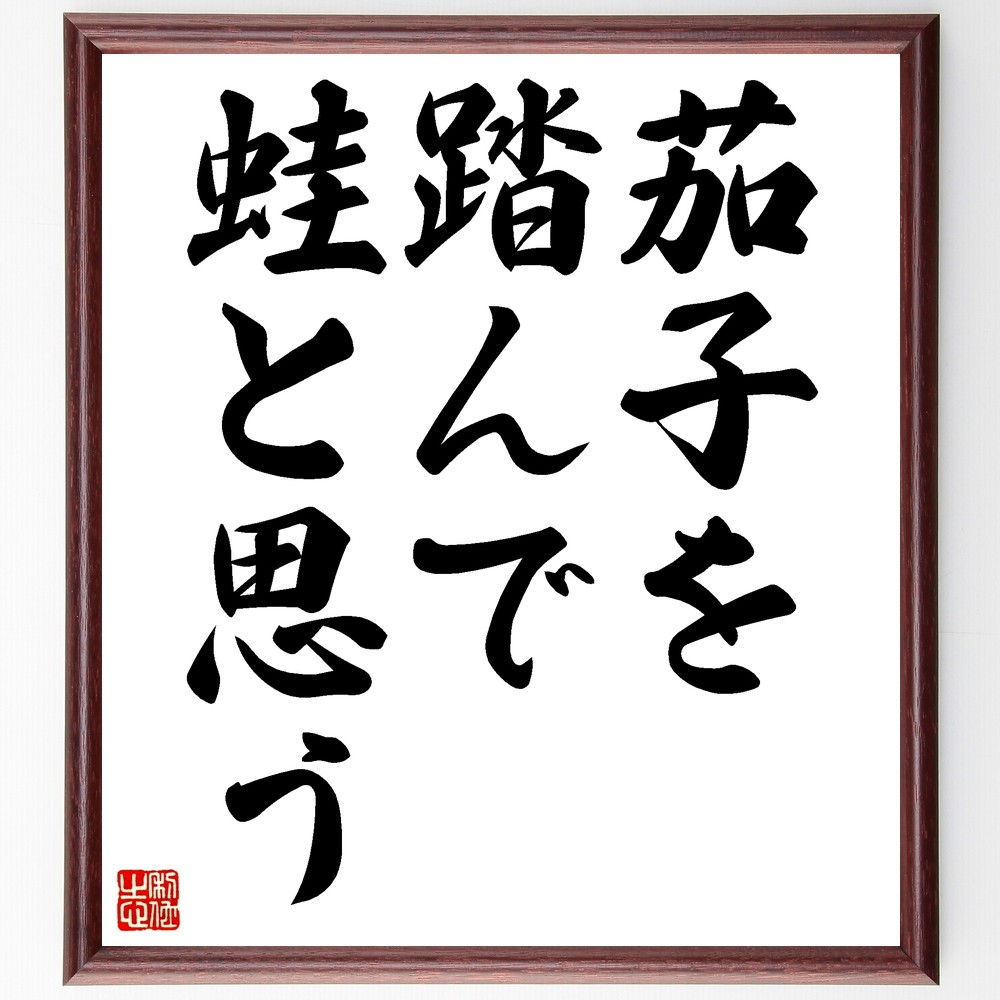 名言「茄子を踏んで蛙と思う」手書き書道色紙額／受注後の毛筆直筆（Z7216）