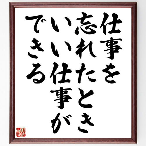 名言「仕事を忘れたとき、いい仕事ができる」手書き書道色紙額