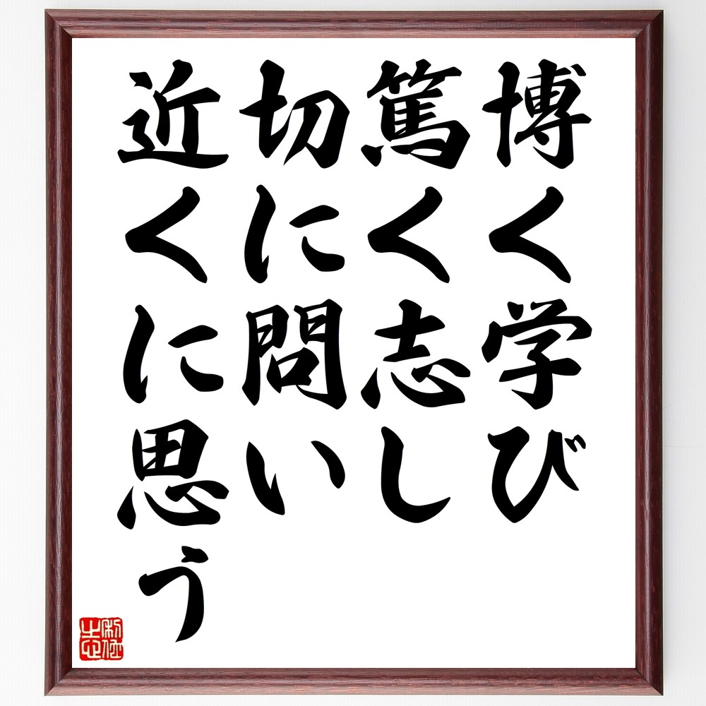 名言「博く学び、篤く志し、切に問い、近くに思う」額付き書道色紙／受注後直筆（Z9893）        Ω