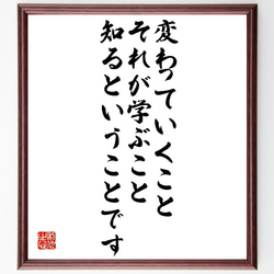 名言「変わっていくこと、それが学ぶこと、知るということです」額付き書道色紙／受注後直筆（Z9934） 1枚目の画像